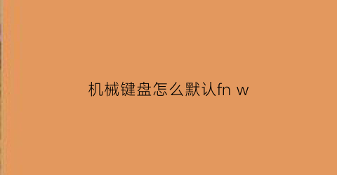 “机械键盘怎么默认fnw(机械键盘怎么切换)